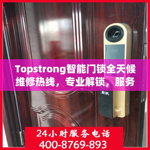 Topstrong智能门锁全天候维修热线，专业解锁，服务不打烊！