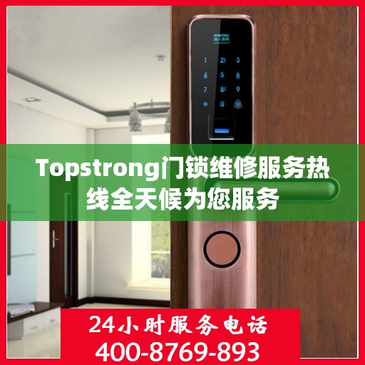 Topstrong门锁维修服务热线全天候为您服务