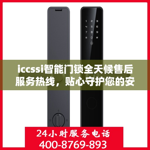 iccssi智能门锁全天候售后服务热线，贴心守护您的安全
