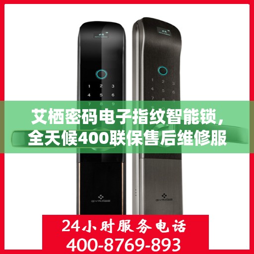 艾栖密码电子指纹智能锁，全天候400联保售后维修服务热线开通