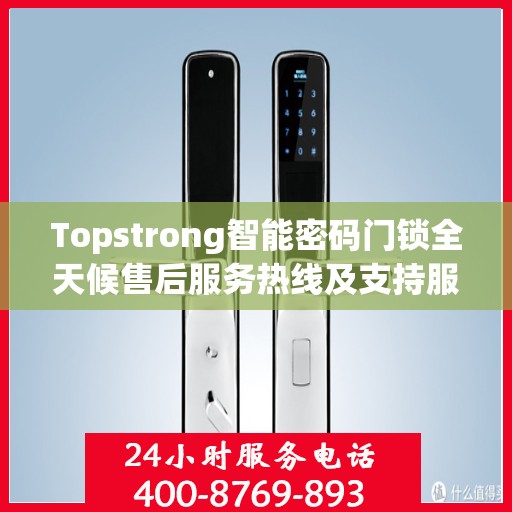 Topstrong智能密码门锁全天候售后服务热线及支持服务指南