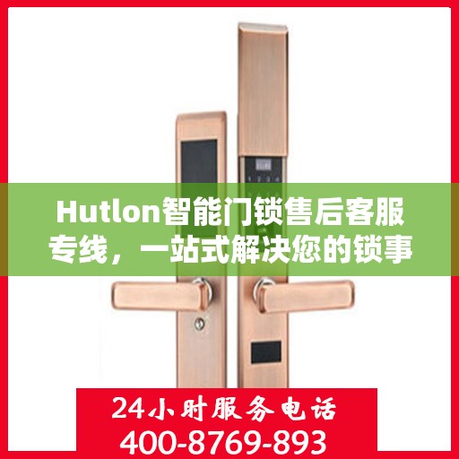 Hutlon智能门锁售后客服专线，一站式解决您的锁事烦恼