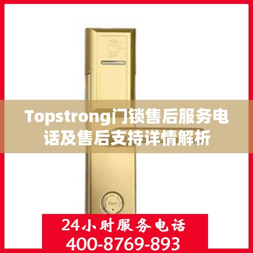 Topstrong门锁售后服务电话及售后支持详情解析