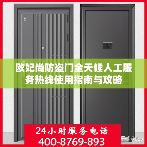 欧妃尚防盗门全天候人工服务热线使用指南与攻略