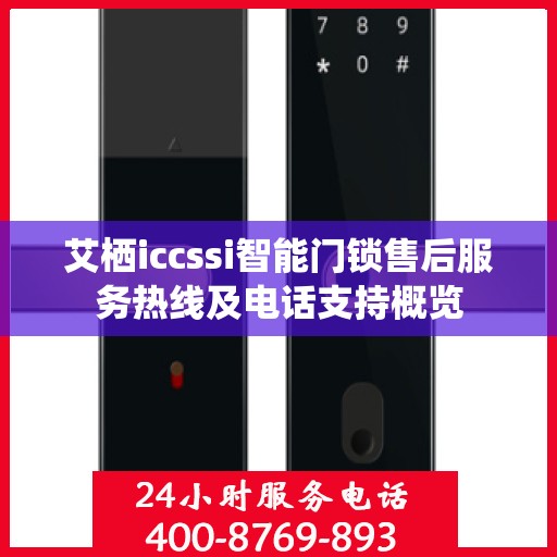 艾栖iccssi智能门锁售后服务热线及电话支持概览
