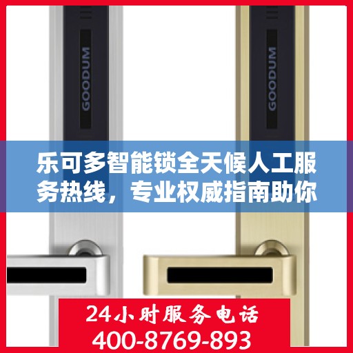 乐可多智能锁全天候人工服务热线，专业权威指南助你无忧解锁