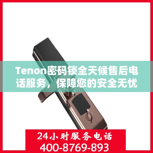 Tenon密码锁全天候售后电话服务，保障您的安全无忧