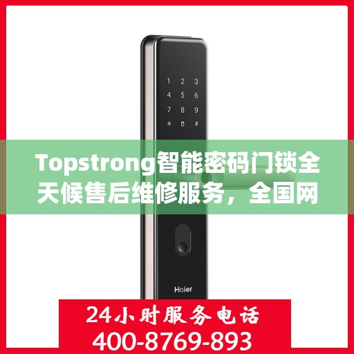 Topstrong智能密码门锁全天候售后维修服务，全国网点联保热线，专业保障您的安全锁事无忧
