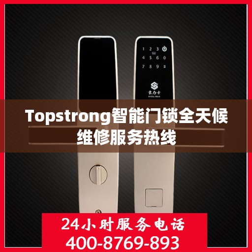 Topstrong智能门锁全天候维修服务热线