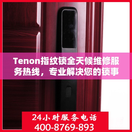 Tenon指纹锁全天候维修服务热线，专业解决您的锁事困扰