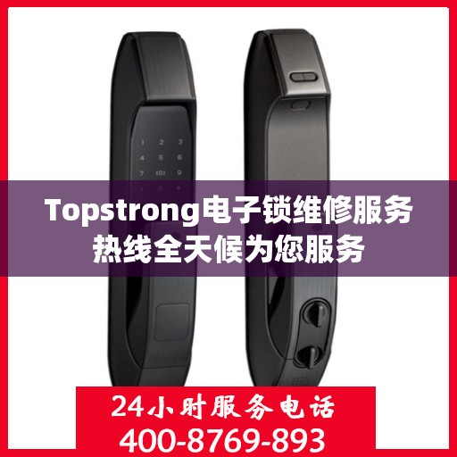 Topstrong电子锁维修服务热线全天候为您服务