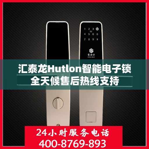 汇泰龙Hutlon智能电子锁全天候售后热线支持
