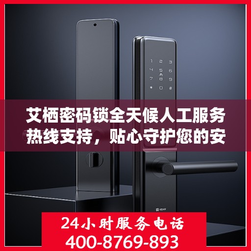 艾栖密码锁全天候人工服务热线支持，贴心守护您的安全