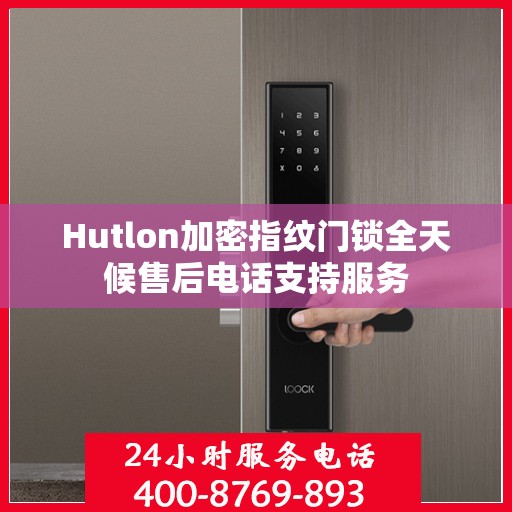 Hutlon加密指纹门锁全天候售后电话支持服务