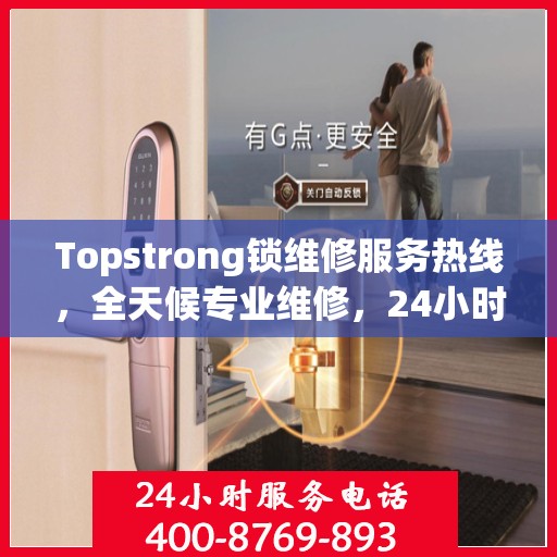 Topstrong锁维修服务热线，全天候专业维修，24小时不打烊！