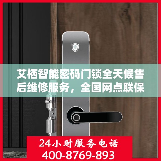 艾栖智能密码门锁全天候售后维修服务，全国网点联保热线一键解决烦恼