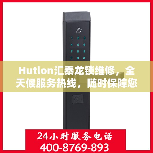 Hutlon汇泰龙锁维修，全天候服务热线，随时保障您的安全锁事无忧