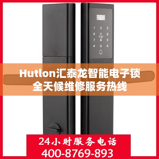 Hutlon汇泰龙智能电子锁全天候维修服务热线
