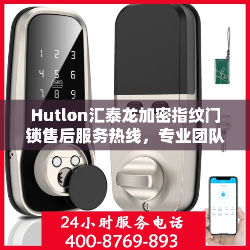 Hutlon汇泰龙加密指纹门锁售后服务热线，专业团队为您提供全方位服务支持