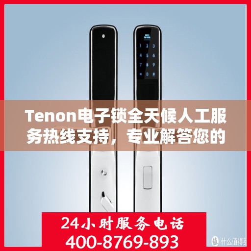 Tenon电子锁全天候人工服务热线支持，专业解答您的疑问