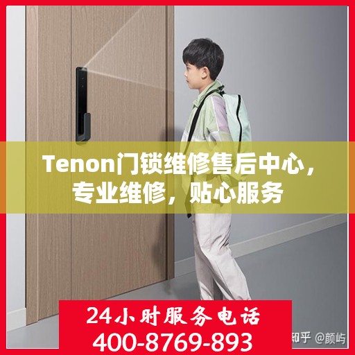 Tenon门锁维修售后中心，专业维修，贴心服务
