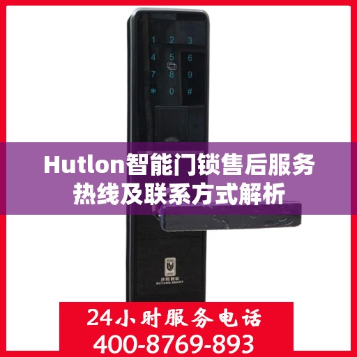 Hutlon智能门锁售后服务热线及联系方式解析