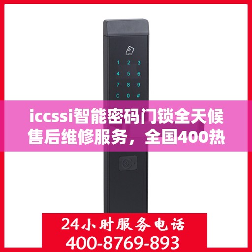 iccssi智能密码门锁全天候售后维修服务，全国400热线联保，24小时无忧保障