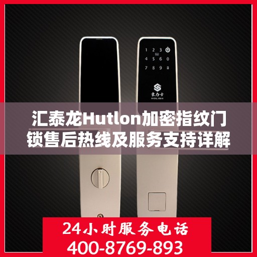 汇泰龙Hutlon加密指纹门锁售后热线及服务支持详解