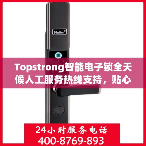 Topstrong智能电子锁全天候人工服务热线支持，贴心守护您的安全