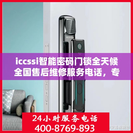 iccssi智能密码门锁全天候全国售后维修服务电话，专业联保保障无忧