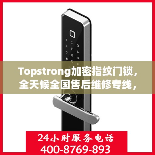 Topstrong加密指纹门锁，全天候全国售后维修专线，专业联保服务保障您的安全之选