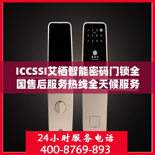 ICCSSI艾栖智能密码门锁全国售后服务热线全天候服务指南