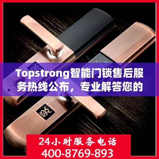 Topstrong智能门锁售后服务热线公布，专业解答您的疑问！