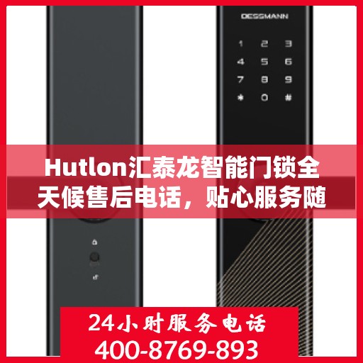 Hutlon汇泰龙智能门锁全天候售后电话，贴心服务随时在线