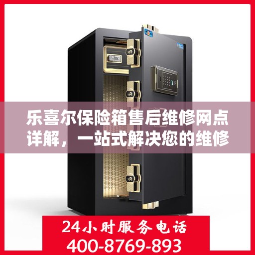 乐喜尔保险箱售后维修网点详解，一站式解决您的维修难题