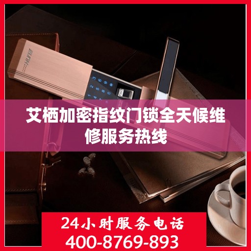 艾栖加密指纹门锁全天候维修服务热线