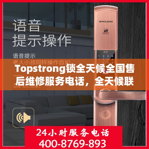 Topstrong锁全天候全国售后维修服务电话，全天候联保售后无忧
