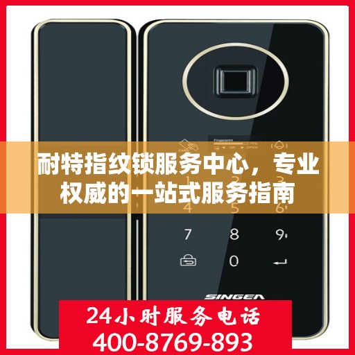 耐特指纹锁服务中心，专业权威的一站式服务指南