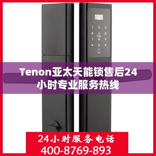 Tenon亚太天能锁售后24小时专业服务热线