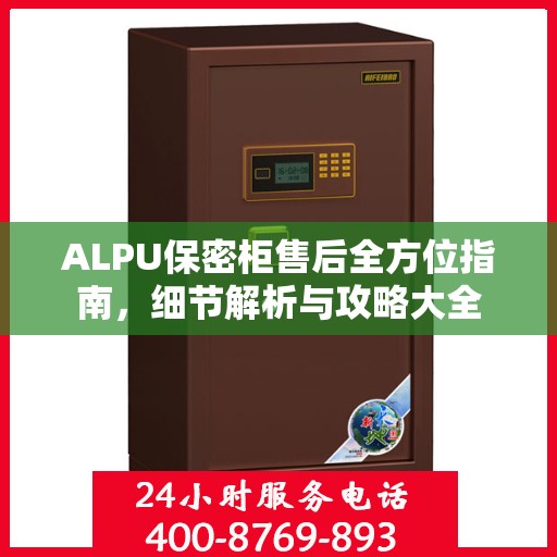 ALPU保密柜售后全方位指南，细节解析与攻略大全