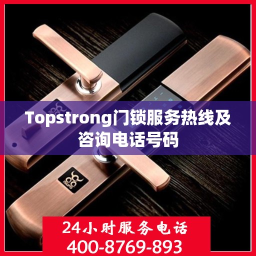 Topstrong门锁服务热线及咨询电话号码