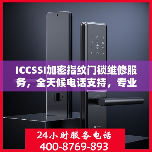 ICCSSI加密指纹门锁维修服务，全天候电话支持，专业维修保障安全