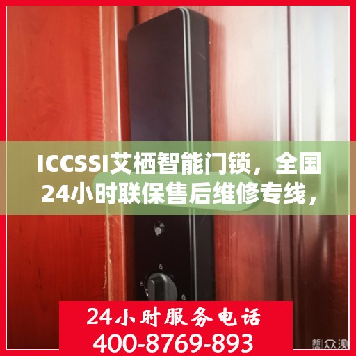 ICCSSI艾栖智能门锁，全国24小时联保售后维修专线，专业守护您的安全锁事无忧