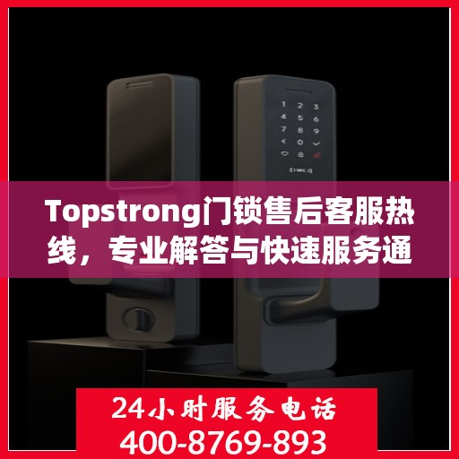 Topstrong门锁售后客服热线，专业解答与快速服务通道