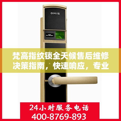 梵高指纹锁全天候售后维修决策指南，快速响应，专业保障