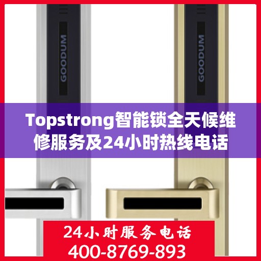 Topstrong智能锁全天候维修服务及24小时热线电话