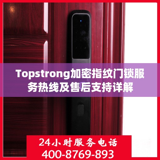 Topstrong加密指纹门锁服务热线及售后支持详解