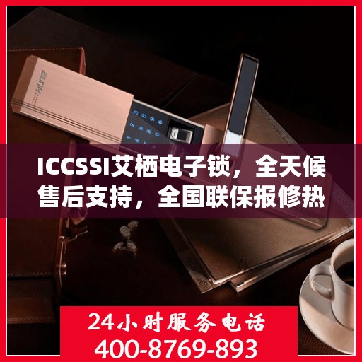 ICCSSI艾栖电子锁，全天候售后支持，全国联保报修热线400热线助力无忧体验