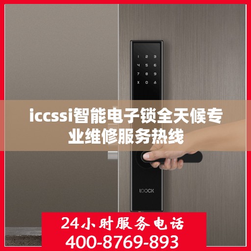 iccssi智能电子锁全天候专业维修服务热线