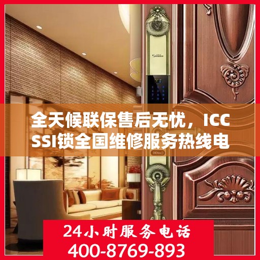 全天候联保售后无忧，ICCSSI锁全国维修服务热线电话